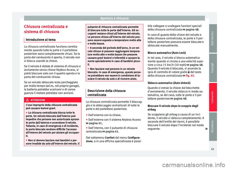 Seat Alhambra 2015  Manuale del proprietario (in Italian) Apertura e chiusura
Chiusura centralizzata e
sistema di chiusura Introduzione al tema La chiusura centralizzata funziona corretta-
mente quando tutte le porte e il portellone
posteriore sono completam