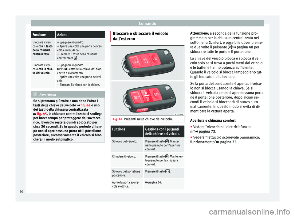 Seat Alhambra 2015  Manuale del proprietario (in Italian) ComandoFunzioneAzione
Bloccare il vei-
colo con il tasto
della chiusura
centralizzata:– Spegnere il quadro.
– Aprire una volta una porta del vei-
colo e richiuderla.
– Premere il tasto della chi