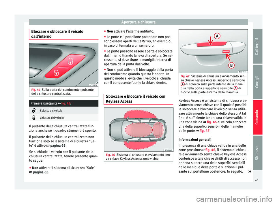 Seat Alhambra 2015  Manuale del proprietario (in Italian) Apertura e chiusura
Bloccare e sbloccare il veicolo
dall'interno Fig. 45
Sulla porta del conducente: pulsante
della chiusura centralizzata.Premere il pulsante  ››› fig. 45: 
Sblocco del v