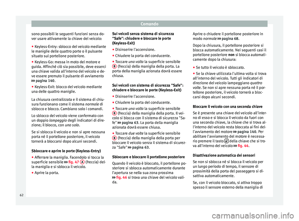Seat Alhambra 2015  Manuale del proprietario (in Italian) Comando
sono possibili le seguenti funzioni senza do-
ver usare attivamente la chiave del veicolo:
● Keyless-Entry: sblocco del veicolo mediante
le maniglie delle quattro porte o il pulsante
situato