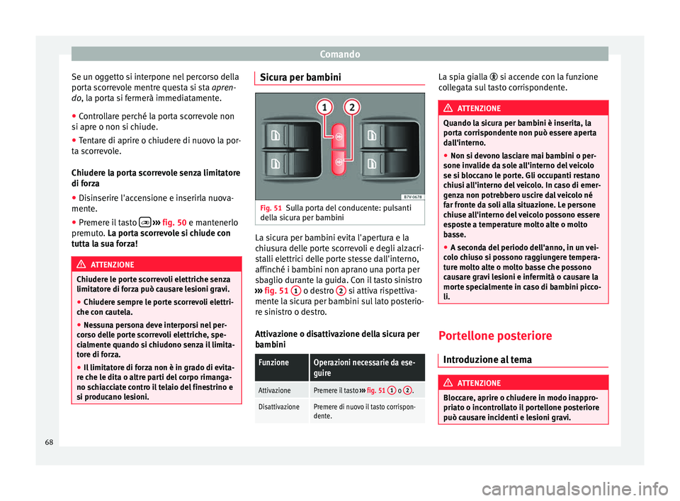 Seat Alhambra 2015  Manuale del proprietario (in Italian) Comando
Se un oggetto si interpone nel percorso della
porta scorrevole mentre questa si sta apren-
do , la porta si fermerà immediatamente.
● Contr
ollare perché la porta scorrevole non
si apre o 