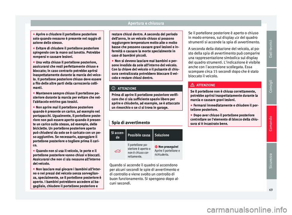 Seat Alhambra 2015  Manuale del proprietario (in Italian) Apertura e chiusura
●
Aprire o chiudere il portellone posteriore
solo quando nessuno è presente nel raggio di
azione dello stesso.
● Evitare di chiudere il portellone posteriore
spingendo con la 