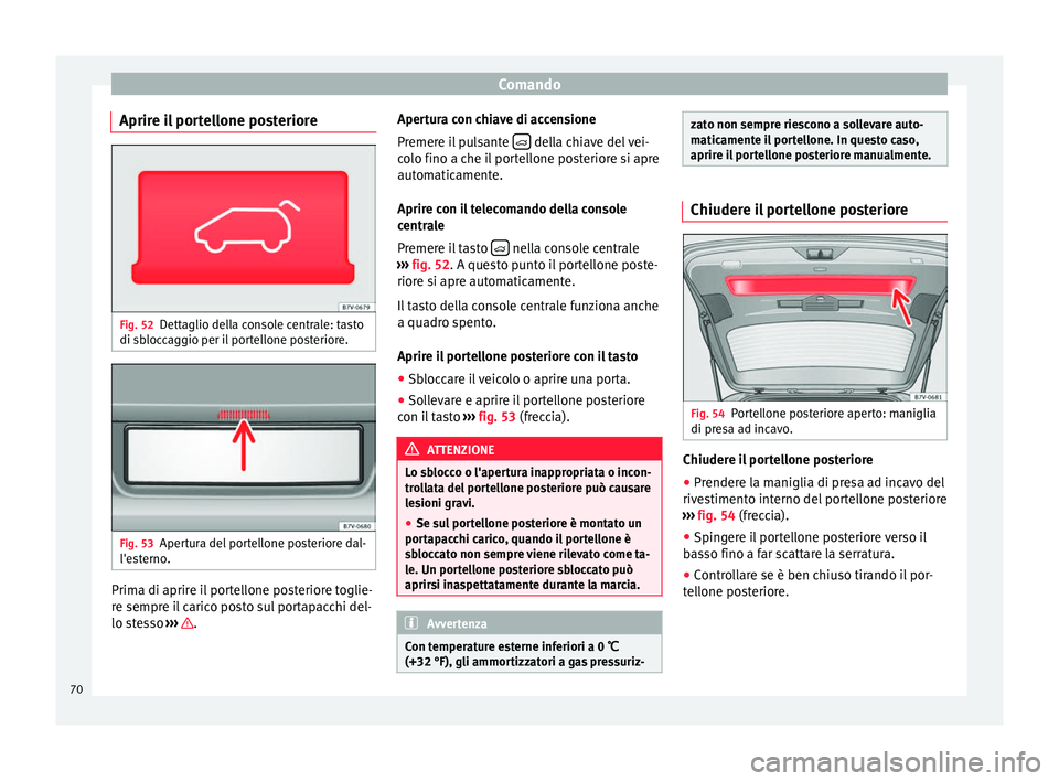 Seat Alhambra 2015  Manuale del proprietario (in Italian) Comando
Aprire il portellone posteriore Fig. 52
Dettaglio della console centrale: tasto
di sbloccaggio per il portellone posteriore. Fig. 53
Apertura del portellone posteriore dal-
l'esterno. Prim