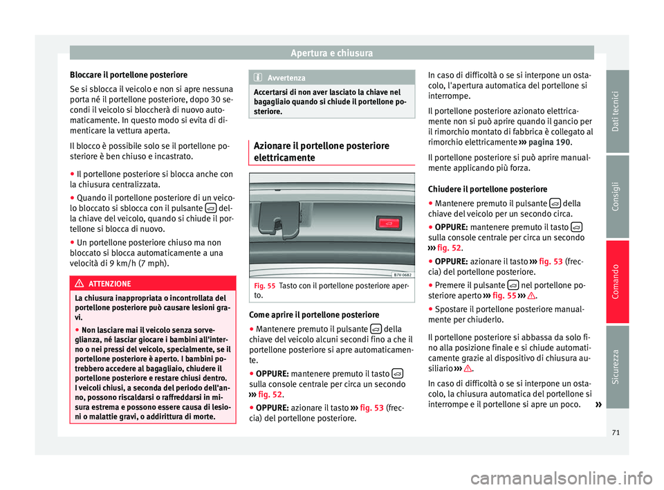 Seat Alhambra 2015  Manuale del proprietario (in Italian) Apertura e chiusura
Bloccare il portellone posteriore
Se si sblocca il veicolo e non si apre nessuna
porta né il portellone posteriore, dopo 30 se-
condi il veicolo si bloccherà di nuovo auto-
matic