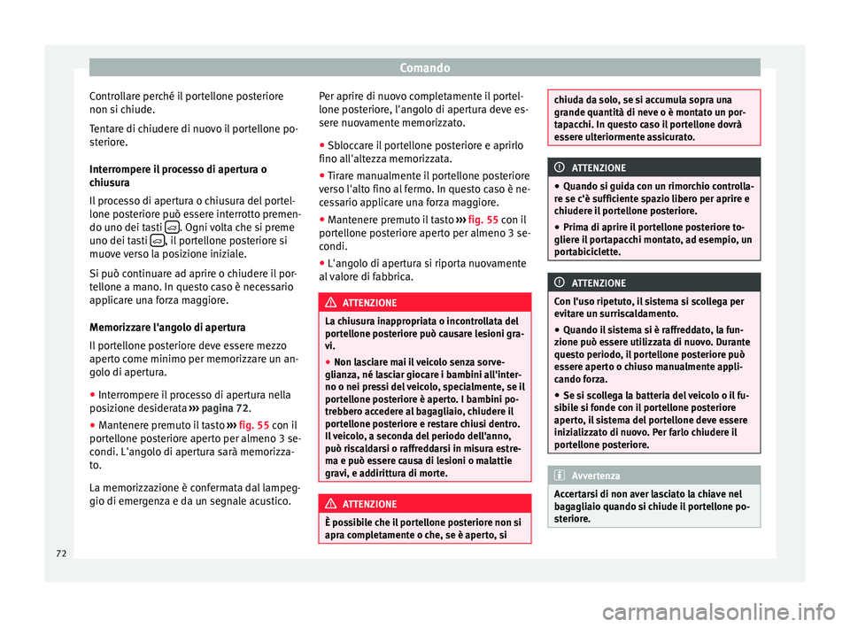 Seat Alhambra 2015  Manuale del proprietario (in Italian) Comando
Controllare perché il portellone posteriore
non si chiude.
Tentare di chiudere di nuovo il portellone po-
steriore.
Interrompere il processo di apertura o
chiusura
Il processo di apertura o c