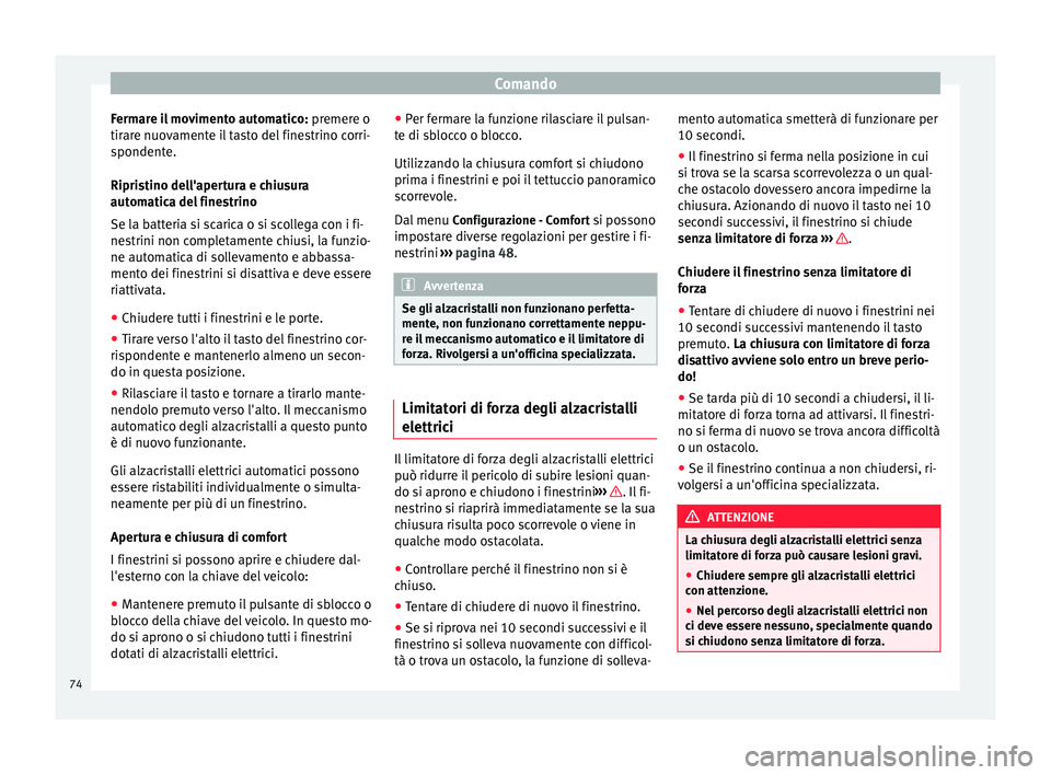 Seat Alhambra 2015  Manuale del proprietario (in Italian) Comando
Fermare il movimento automatico:  premere o
tirare nuovamente il tasto del finestrino corri-
spondente.
Ripristino dell'apertura e chiusura
automatica del finestrino
Se la batteria si scar