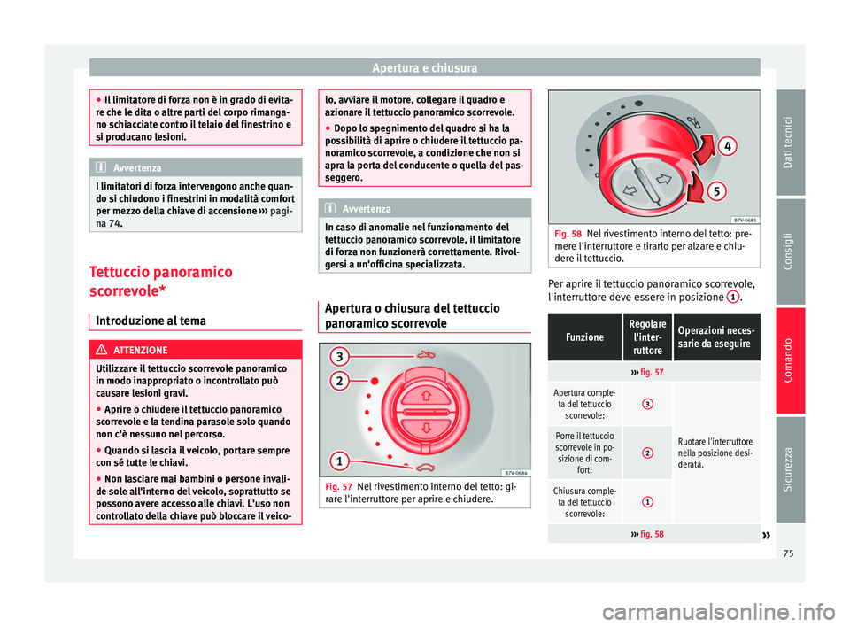 Seat Alhambra 2015  Manuale del proprietario (in Italian) Apertura e chiusura
●
Il limitatore di forza non è in grado di evita-
re che le dita o altre parti del corpo rimanga-
no schiacciate contro il telaio del finestrino e
si producano lesioni. Avverten