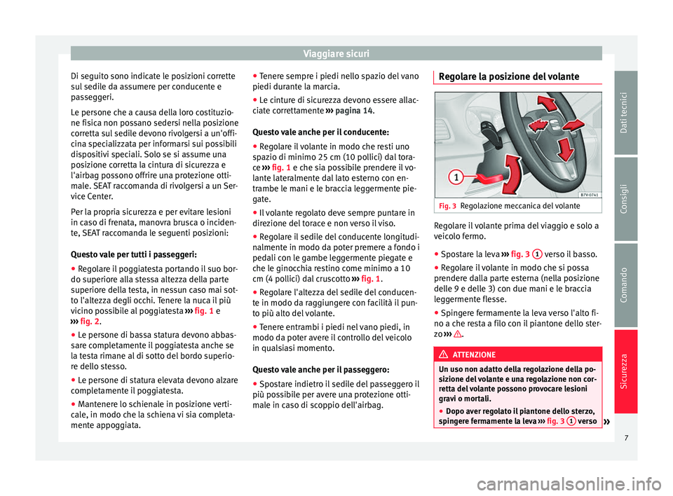 Seat Alhambra 2015  Manuale del proprietario (in Italian) Viaggiare sicuri
Di seguito sono indicate le posizioni corrette
sul sedile da assumere per conducente e
passeggeri.
Le persone che a causa della loro costituzio-
ne fisica non possano sedersi nella po