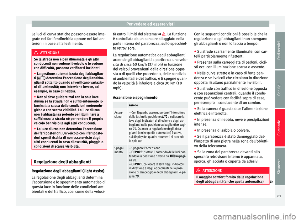 Seat Alhambra 2015  Manuale del proprietario (in Italian) Per vedere ed essere visti
Le luci di curva statiche possono essere inte-
grate nei fari fendinebbia oppure nei fari an-
teriori, in base all'allestimento. ATTENZIONE
Se la strada non è ben illum