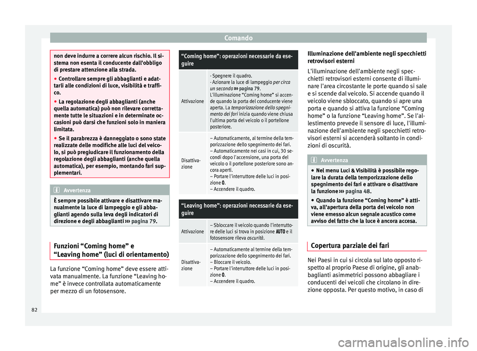 Seat Alhambra 2015  Manuale del proprietario (in Italian) Comando
non deve indurre a correre alcun rischio. Il si-
stema non esenta il conducente dall'obbligo
di prestare attenzione alla strada.
●
Controllare sempre gli abbaglianti e adat-
tarli alle c