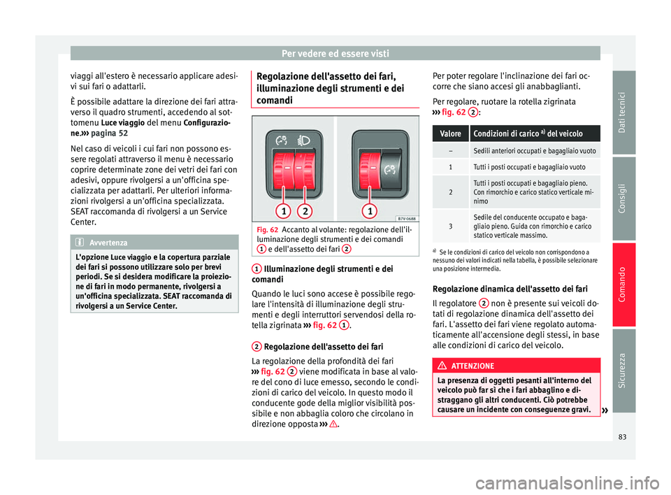 Seat Alhambra 2015  Manuale del proprietario (in Italian) Per vedere ed essere visti
viaggi all'estero è necessario applicare adesi-
vi sui fari o adattarli.
È possibile adattare la direzione dei fari attra-
verso il quadro strumenti, accedendo al sot-