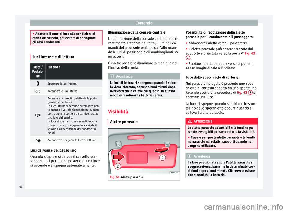 Seat Alhambra 2015  Manuale del proprietario (in Italian) Comando
●
Adattare il cono di luce alle condizioni di
carico del veicolo, per evitare di abbagliare
gli altri conducenti. Luci interne e di letturaTasto /
Posizio- neFunzione 
Spegnere le luci in