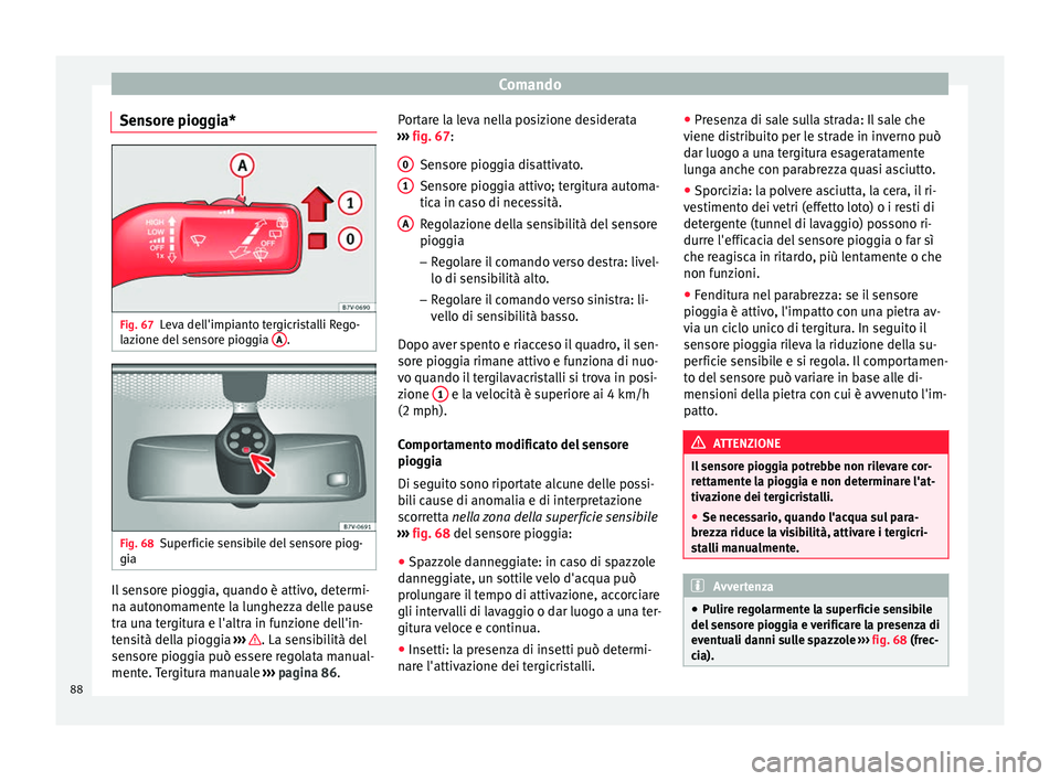 Seat Alhambra 2015  Manuale del proprietario (in Italian) Comando
Sensore pioggia* Fig. 67
Leva dell'impianto tergicristalli Rego-
lazione del sensore pioggia  A .
Fig. 68
Superficie sensibile del sensore piog-
gia Il sensore pioggia, quando è attivo, d