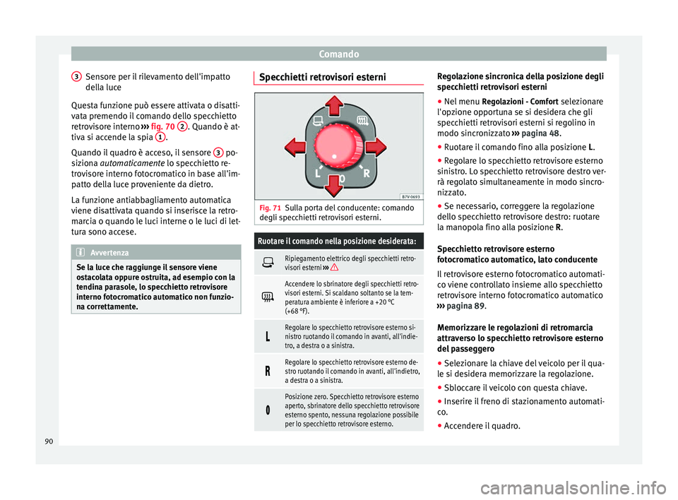 Seat Alhambra 2015  Manuale del proprietario (in Italian) Comando
Sensore per il rilevamento dell'impatto
della luce
Questa funzione può essere attivata o disatti-
vata premendo il comando dello specchietto
retrovisore interno  ››› fig. 70  2 . Qu