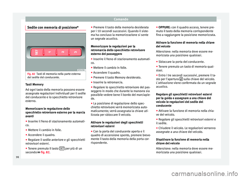 Seat Alhambra 2015  Manuale del proprietario (in Italian) Comando
Sedile con memoria di posizione* Fig. 82
Tasti di memoria nella parte esterna
del sedile del conducente. Tasti Memory
Ad ogni tasto della memoria possono essere
assegnate regolazioni individua