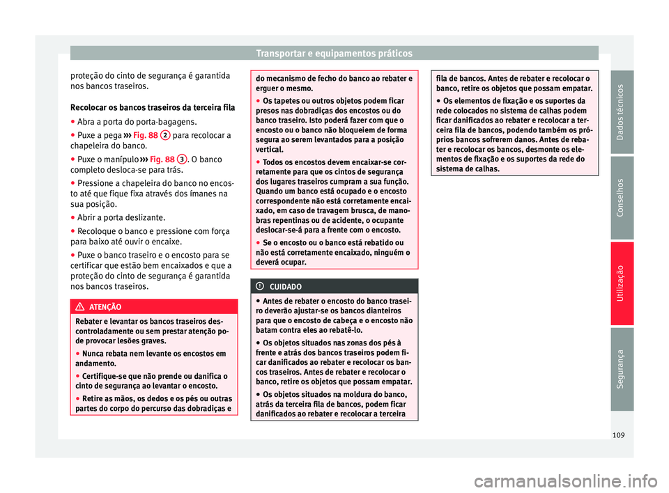 Seat Alhambra 2015  Manual do proprietário (in Portuguese)  Transportar e equipamentos práticos
proteção do cinto de segurança é garantida
nos bancos traseiros.
Recolocar os bancos traseiros da terceira fila
● Abra a porta do porta-bagagens.
● Puxe a 