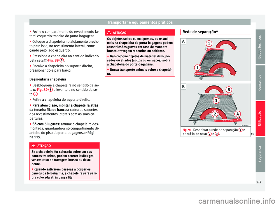 Seat Alhambra 2015  Manual do proprietário (in Portuguese)  Transportar e equipamentos práticos
● Feche o compartimento do revestimento la-
teral esquerdo traseiro do porta-bagagens.
● Coloque a chapeleira no alojamento previs-
to para isso, no revestimen