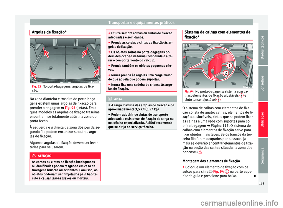 Seat Alhambra 2015  Manual do proprietário (in Portuguese)  Transportar e equipamentos práticos
Argolas de fixação* Fig. 93
No porta-bagagens: argolas de fixa-
ção. Na zona dianteira e traseira do porta-baga-
gens existem umas argolas de fixação para
pr