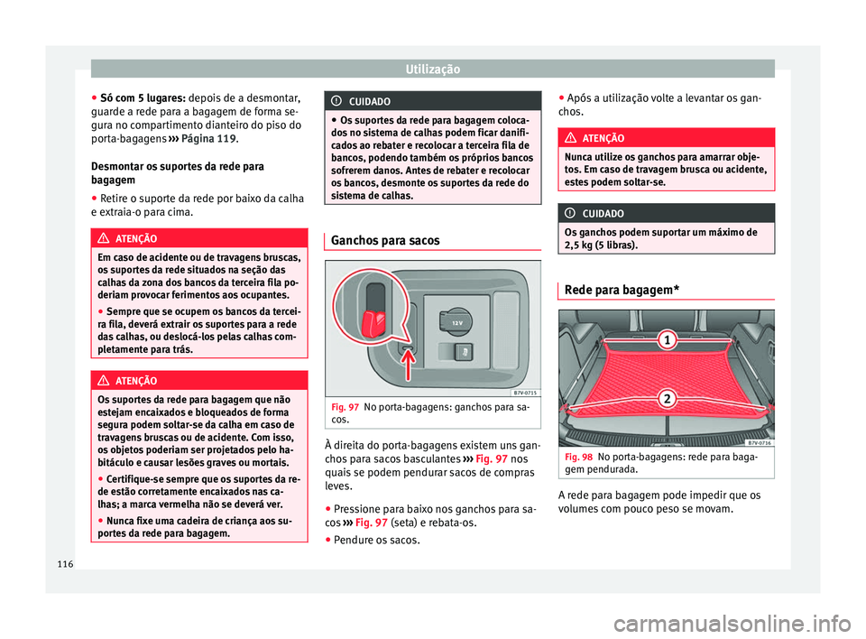 Seat Alhambra 2015  Manual do proprietário (in Portuguese)  Utilização
● Só com 5 lugares:  depois de a desmontar,
guar de a r
ede para a bagagem de forma se-
gura no compartimento dianteiro do piso do
porta-bagagens  ››› Página 119.
De

smontar os