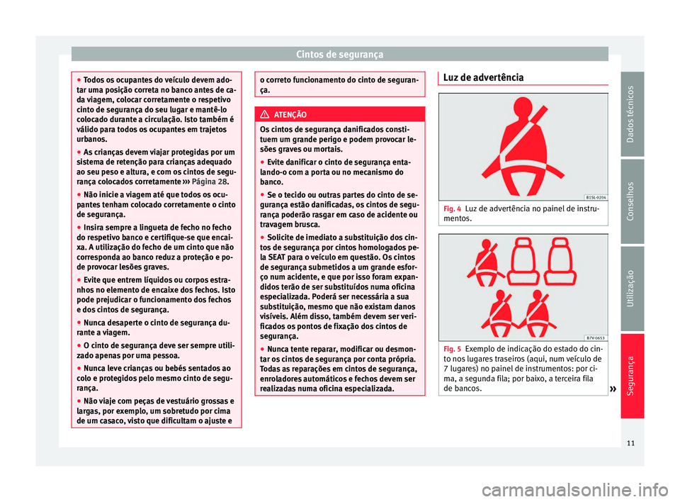 Seat Alhambra 2015  Manual do proprietário (in Portuguese)  Cintos de segurança
●
Todos os ocupantes do veículo devem ado-
tar uma posição correta no banco antes de ca-
da viagem, colocar corretamente o respetivo
cinto de segurança do seu lugar e mantê