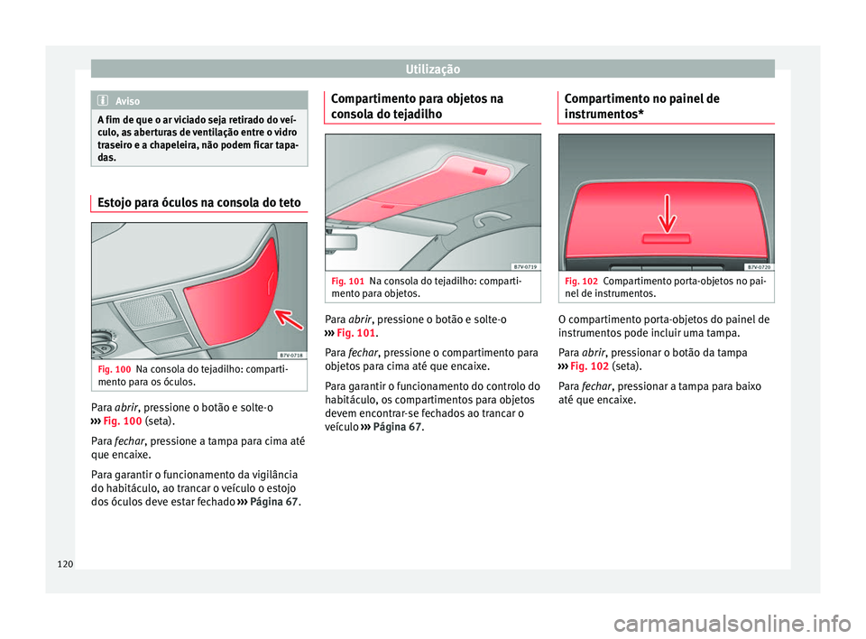 Seat Alhambra 2015  Manual do proprietário (in Portuguese)  Utilização
Aviso
A fim de que o ar viciado seja retirado do veí-
culo, as aberturas de ventilação entre o vidro
traseiro e a chapeleira, não podem ficar tapa-
das. Estojo para óculos na consola