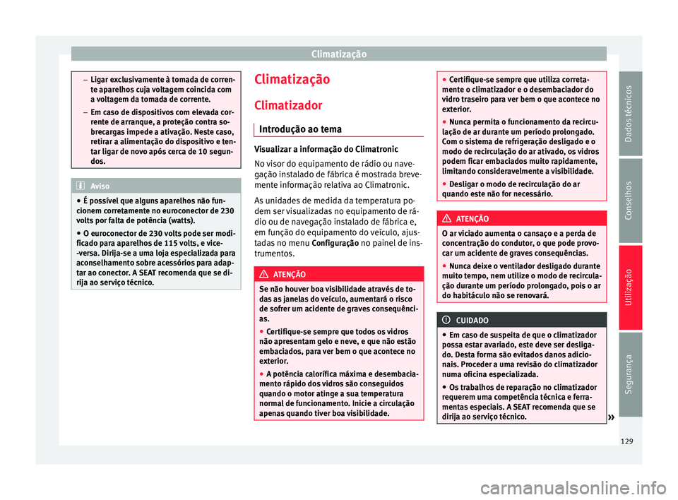 Seat Alhambra 2015  Manual do proprietário (in Portuguese)  Climatização
–
Ligar exclusivamente à tomada de corren-
te aparelhos cuja voltagem coincida com
a voltagem da tomada de corrente.
– Em caso de dispositivos com elevada cor-
rente de arranque, a