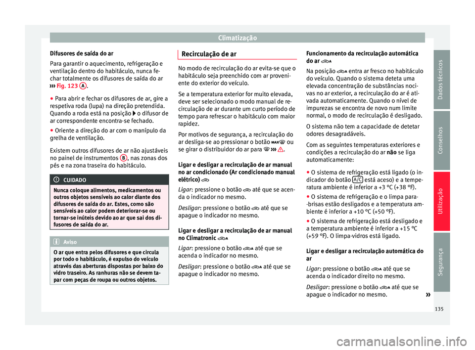Seat Alhambra 2015  Manual do proprietário (in Portuguese)  Climatização
Difusores de saída do ar
Para garantir o aquecimento, refrigeração e
ventilação dentro do habitáculo, nunca fe-
char totalmente os difusores de saída do ar
›››  Fig. 123  A