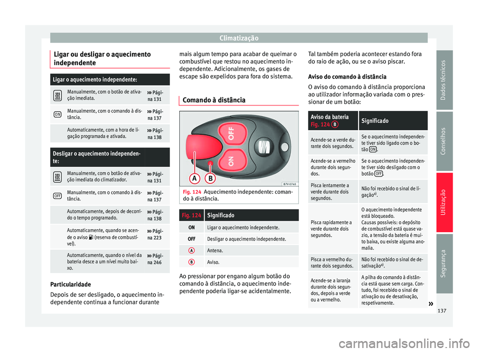 Seat Alhambra 2015  Manual do proprietário (in Portuguese)  Climatização
Ligar ou desligar o aquecimento
independenteLigar o aquecimento independente:  
Manualmente, com o botão de ativa-
ção imediata.››› 
Pági-
na 131
ONManualmente, com o coman