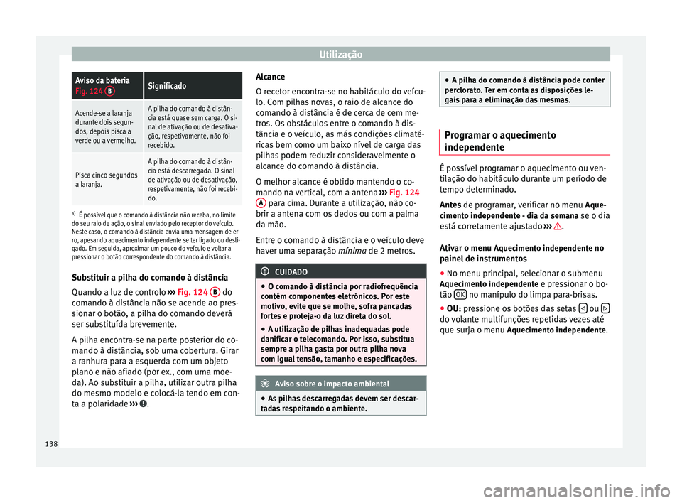 Seat Alhambra 2015  Manual do proprietário (in Portuguese)  UtilizaçãoAviso da bateria
Fig. 124 
BSignificado
Acende-se a laranja
durante dois segun-
dos, depois pisca a
verde ou a vermelho.A pilha do comando à distân-
cia está quase sem carga. O si-
nal 