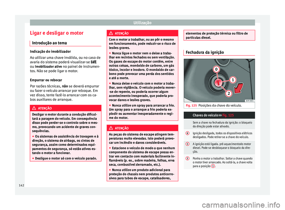 Seat Alhambra 2015  Manual do proprietário (in Portuguese)  Utilização
Ligar e desligar o motor Introdução ao tema Indicação do imobilizador
Ao utilizar uma chave inválida, ou no caso de
avaria do sistema poderá visualizar-se 

ou Imobiliza