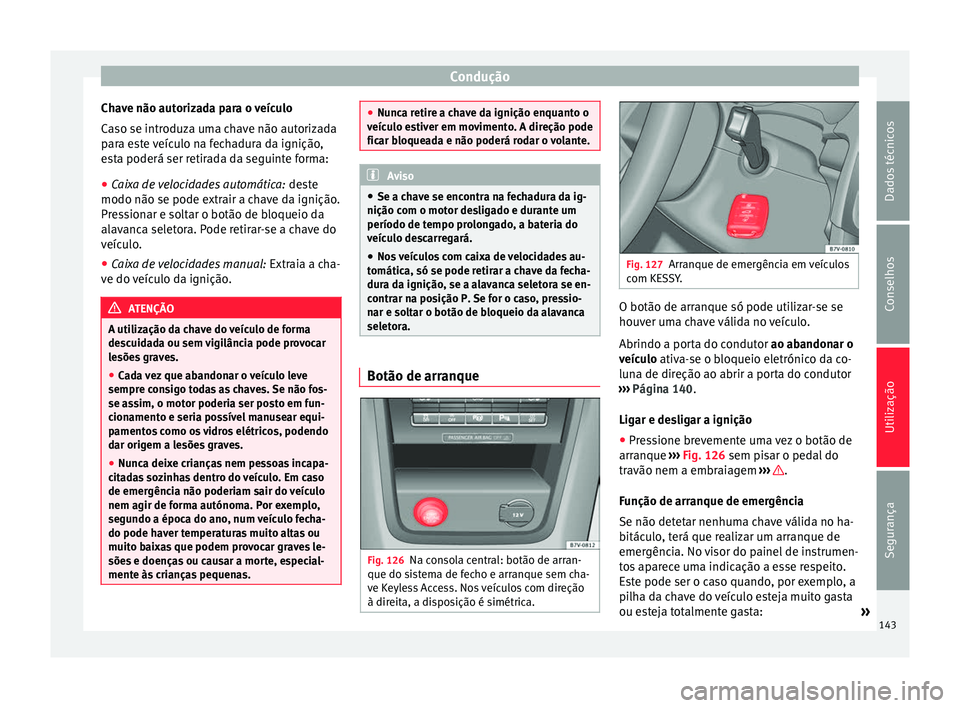 Seat Alhambra 2015  Manual do proprietário (in Portuguese)  Condução
Chave não autorizada para o veículo
Caso se introduza uma chave não autorizada
para este veículo na fechadura da ignição,
esta poderá ser retirada da seguinte forma:
● Caixa de vel