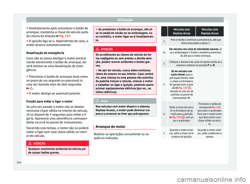 Seat Alhambra 2015  Manual do proprietário (in Portuguese)  Utilização
● Imediatamente após pressionar o botão de
arranque, mantenha a chave do veículo junto
da coluna da direção  ››› Fig. 127 .
● A ignição lig a-
se e, dependendo do caso, o