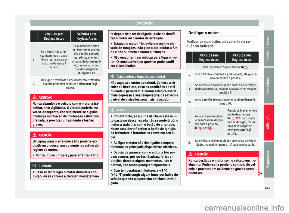 Seat Alhambra 2015  Manual do proprietário (in Portuguese)  Condução Veículos sem
Keyless AccesVeículos com
Keyless Acces
6.
Se o motor não arran-
ca, interrompa a tenta- tiva e repita passadoaproximadamente 1 minuto.
Se o motor não arran-
ca, interrompa