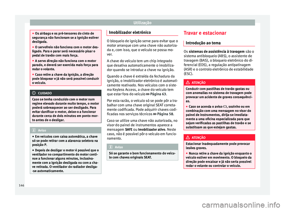 Seat Alhambra 2015  Manual do proprietário (in Portuguese)  Utilização
●
Os airbags e os pré-tensores do cinto de
segurança não funcionam se a ignição estiver
desligada.
● O servofreio não funciona com o motor des-
ligado. Para o parar será necess