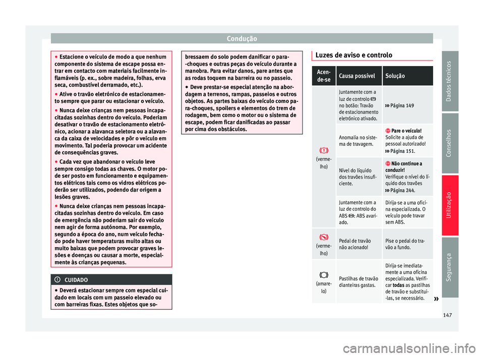 Seat Alhambra 2015  Manual do proprietário (in Portuguese)  Condução
●
Estacione o veículo de modo a que nenhum
componente do sistema de escape possa en-
trar em contacto com materiais facilmente in-
flamáveis (p. ex., sobre madeira, folhas, erva
seca, c