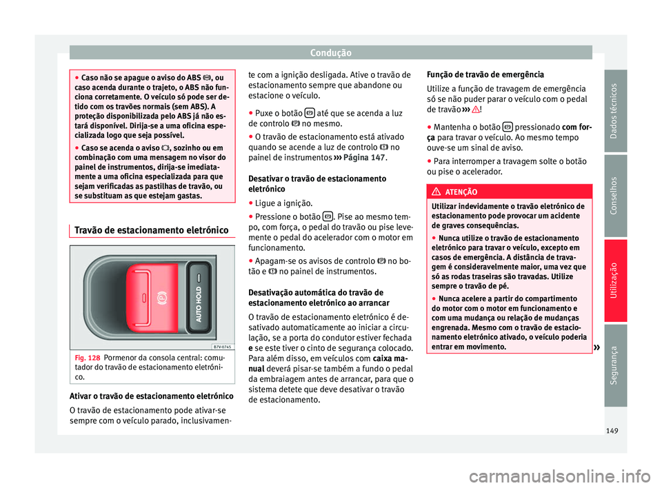 Seat Alhambra 2015  Manual do proprietário (in Portuguese)  Condução
●
Caso não se apague o aviso do ABS  , ou
c a
so acenda durante o trajeto, o ABS não fun-
ciona corretamente. O veículo só pode ser de-
tido com os travões normais (sem ABS). A
pr