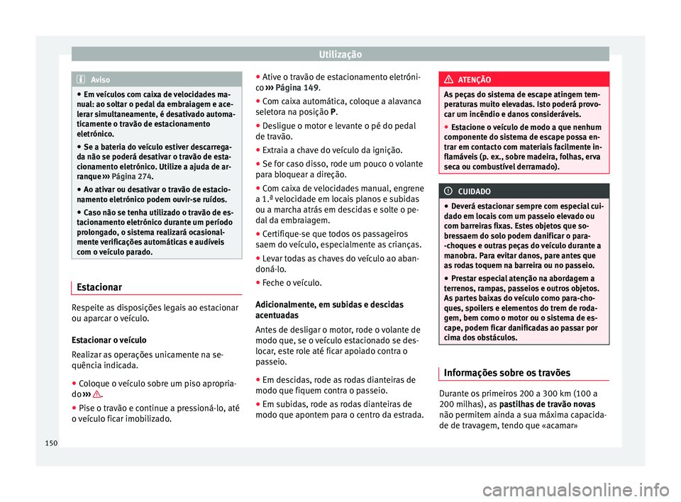 Seat Alhambra 2015  Manual do proprietário (in Portuguese)  Utilização
Aviso
● Em veículos com caixa de velocidades ma-
nual: ao soltar o pedal da embraiagem e ace-
lerar simultaneamente, é desativado automa-
ticamente o travão de estacionamento
eletró