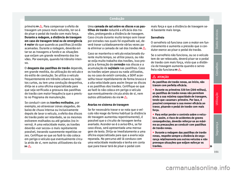 Seat Alhambra 2015  Manual do proprietário (in Portuguese)  Condução
primeiro  ›››  . Para compensar o efeito de
travagem um pouco mais reduzido, ter-se-á
de pisar o pedal do travão com mais força.
Durante a rodagem, a distância de travagem
em caso