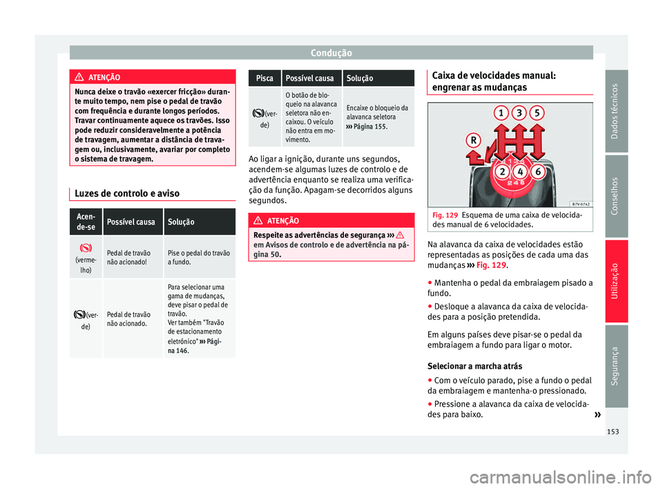 Seat Alhambra 2015  Manual do proprietário (in Portuguese)  Condução
ATENÇÃO
Nunca deixe o travão «exercer fricção» duran-
te muito tempo, nem pise o pedal de travão
com frequência e durante longos períodos.
Travar continuamente aquece os travões.