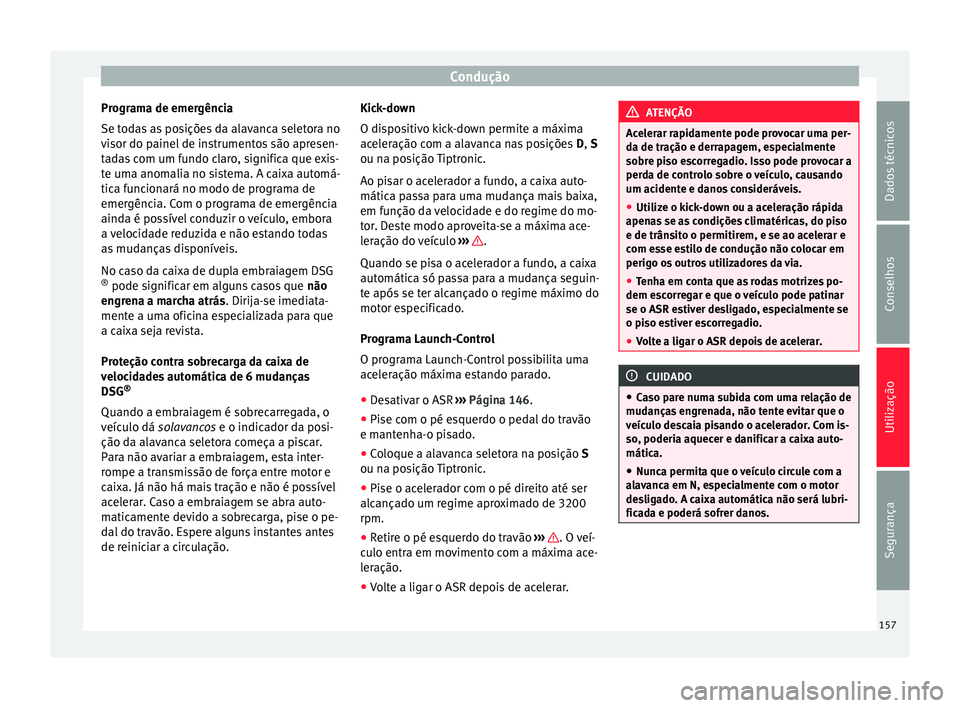 Seat Alhambra 2015  Manual do proprietário (in Portuguese)  Condução
Programa de emergência
Se todas as posições da alavanca seletora no
visor do painel de instrumentos são apresen-
tadas com um fundo claro, significa que exis-
te uma anomalia no sistema