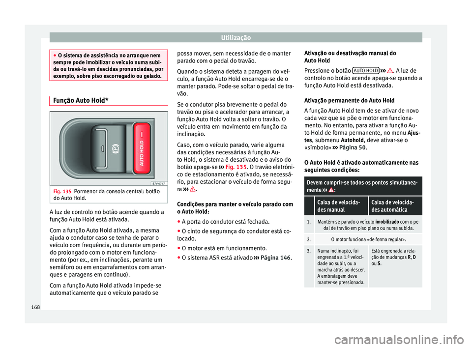 Seat Alhambra 2015  Manual do proprietário (in Portuguese)  Utilização
●
O sistema de assistência no arranque nem
sempre pode imobilizar o veículo numa subi-
da ou travá-lo em descidas pronunciadas, por
exemplo, sobre piso escorregadio ou gelado. Funç
