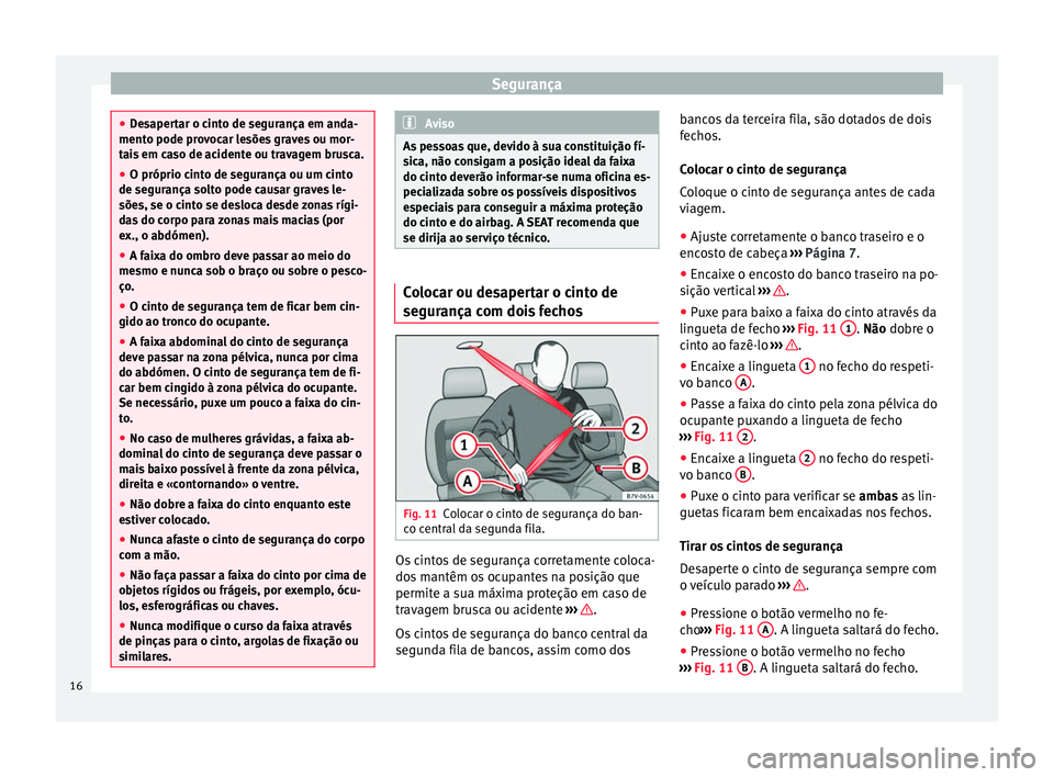 Seat Alhambra 2015  Manual do proprietário (in Portuguese)  Segurança
●
Desapertar o cinto de segurança em anda-
mento pode provocar lesões graves ou mor-
tais em caso de acidente ou travagem brusca.
● O próprio cinto de segurança ou um cinto
de segur