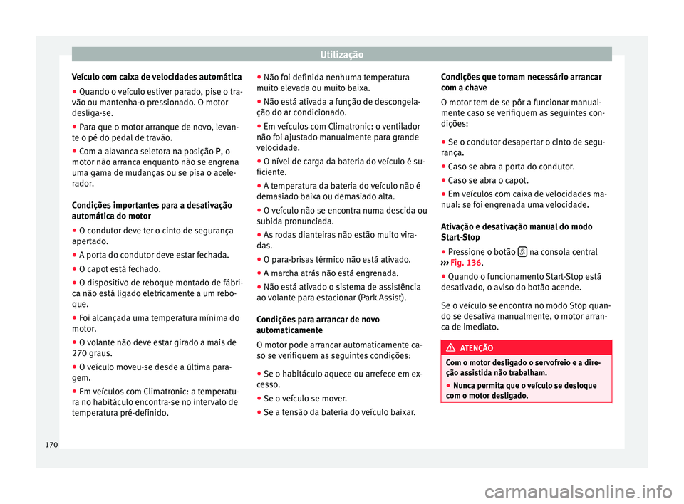 Seat Alhambra 2015  Manual do proprietário (in Portuguese)  Utilização
Veículo com caixa de velocidades automática
● Quando o veículo estiver parado, pise o tra-
vão ou mantenha-o pressionado. O motor
desliga-se.
● Para que o motor arranque de novo, 