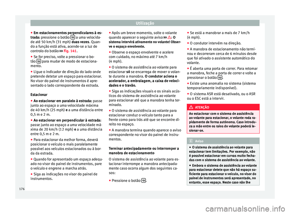 Seat Alhambra 2015  Manual do proprietário (in Portuguese)  Utilização
● Em estacionamentos perpendiculares à es-
trada:  pressione o botão    a uma velocida-
de até 50 km/h (31 mph)  duas vezes
. Quan-
do a f u
nção está ativa, acende-se a luz de