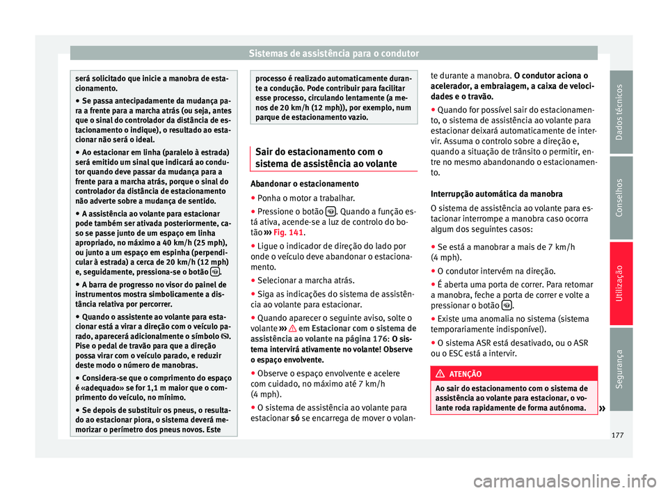 Seat Alhambra 2015  Manual do proprietário (in Portuguese)  Sistemas de assistência para o condutor
será solicitado que inicie a manobra de esta-
cionamento.
● Se passa antecipadamente da mudança pa-
ra a frente para a marcha atrás (ou seja, antes
que o 