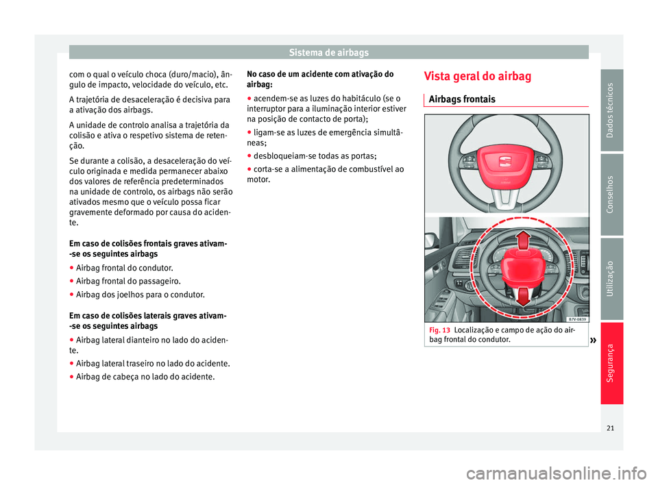 Seat Alhambra 2015  Manual do proprietário (in Portuguese)  Sistema de airbags
com o qual o veículo choca (duro/macio), ân-
gulo de impacto, velocidade do veículo, etc.
A trajetória de desaceleração é decisiva para
a ativação dos airbags.
A unidade de