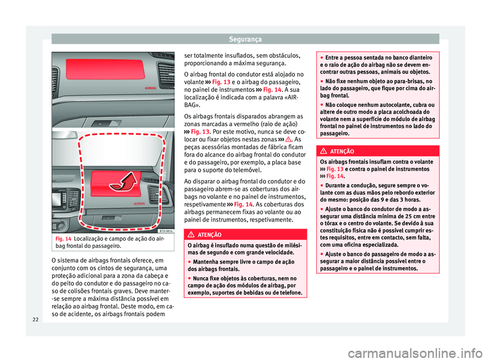 Seat Alhambra 2015  Manual do proprietário (in Portuguese)  Segurança
Fig. 14
Localização e campo de ação do air-
bag frontal do passageiro. O sistema de airbags frontais oferece, em
conjunto com os cintos de segurança, uma
proteção adicional para a zo
