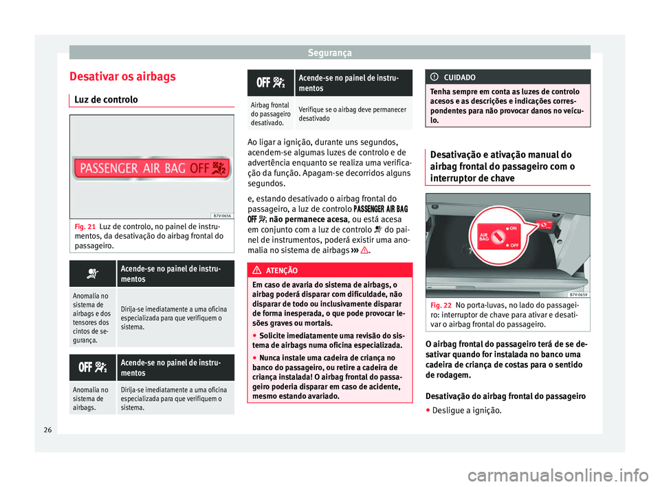 Seat Alhambra 2015  Manual do proprietário (in Portuguese)  Segurança
Desativar os airbags Luz de controlo Fig. 21
Luz de controlo, no painel de instru-
mentos, da desativação do airbag frontal do
passageiro. Acende-se no painel de instru-
mentos
Anomali