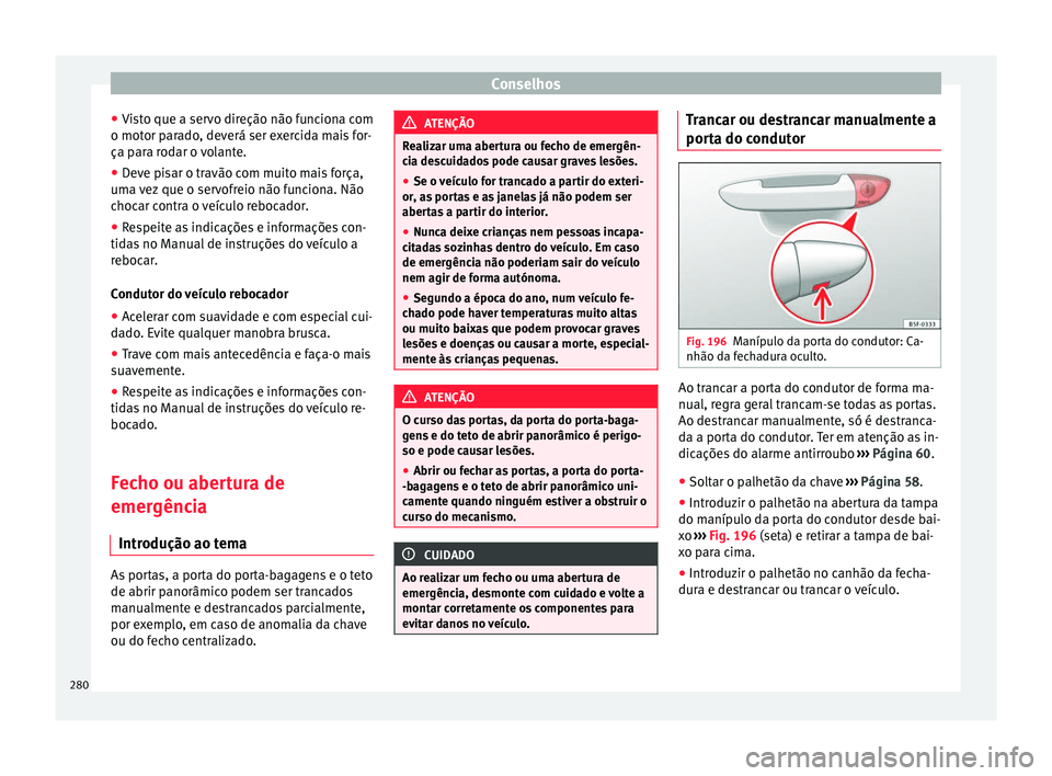Seat Alhambra 2015  Manual do proprietário (in Portuguese)  Conselhos
● Visto que a servo direção não funciona com
o motor parado, deverá ser exercida mais for-
ça para rodar o volante.
● Deve pisar o travão com muito mais força,
uma vez que o servo