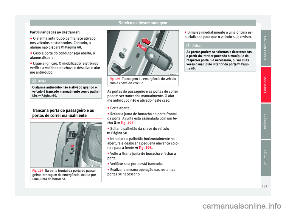 Seat Alhambra 2015  Manual do proprietário (in Portuguese)  Serviço de desempanagem
Particularidades ao destrancar:
● O alarma antirroubo permanece ativado
nos veículos destrancados. Contudo, o
alarme não dispara  ››› Página 60.
● Caso a porta do